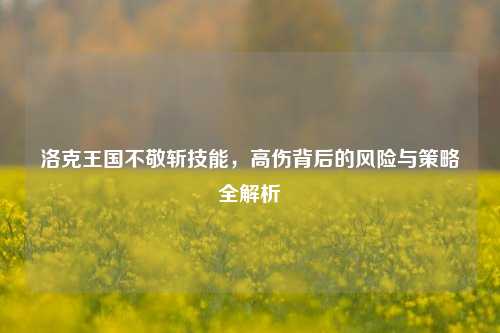 洛克王国不敬斩技能，高伤背后的风险与策略全解析