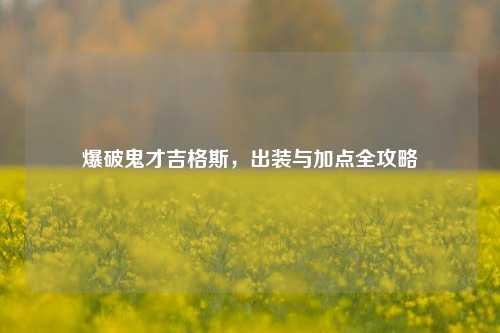 爆破鬼才吉格斯，出装与加点全攻略