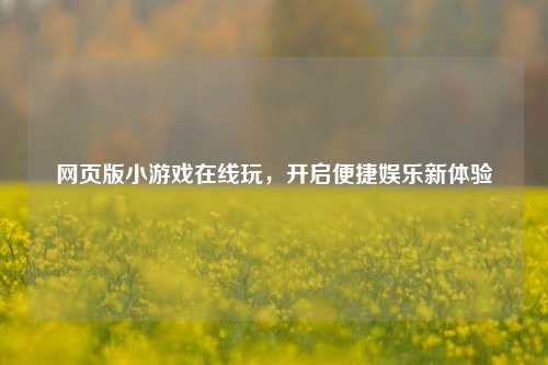 网页版小游戏在线玩，开启便捷娱乐新体验