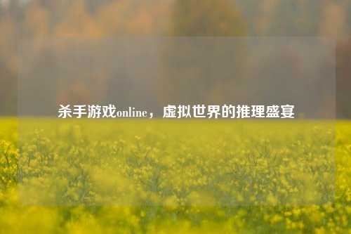 杀手游戏online，虚拟世界的推理盛宴