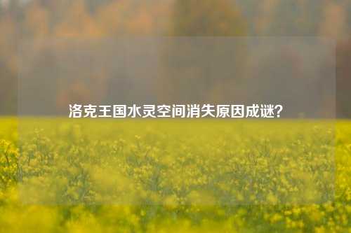 洛克王国水灵空间消失原因成谜？