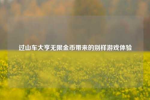 过山车大亨无限金币带来的别样游戏体验