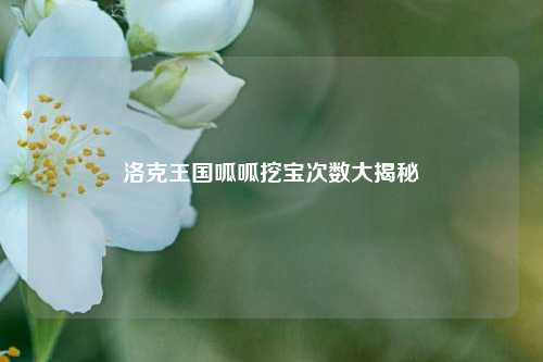 洛克王国呱呱挖宝次数大揭秘
