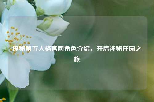 探秘第五人格官网角色介绍，开启神秘庄园之旅
