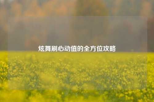 炫舞刷心动值的全方位攻略